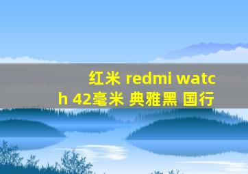 红米 redmi watch 42毫米 典雅黑 国行